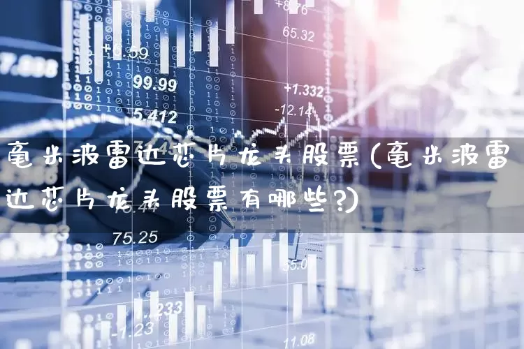 毫米波雷达芯片龙头股票(毫米波雷达芯片龙头股票有哪些?)_https://www.nalian8.com_上交所_第1张