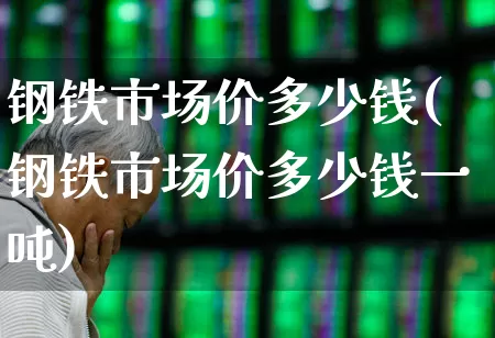 钢铁市场价多少钱(钢铁市场价多少钱一吨)_https://www.nalian8.com_北交所_第1张