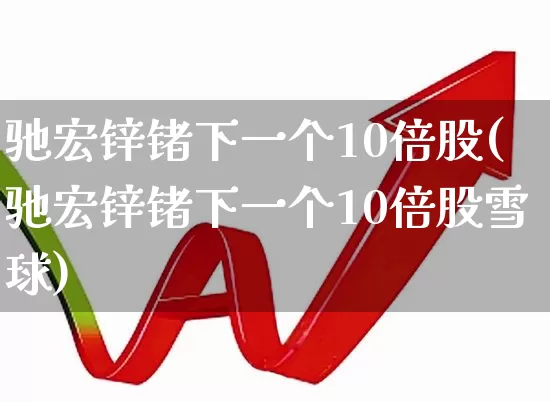 驰宏锌锗下一个10倍股(驰宏锌锗下一个10倍股雪球)_https://www.nalian8.com_深交所_第1张