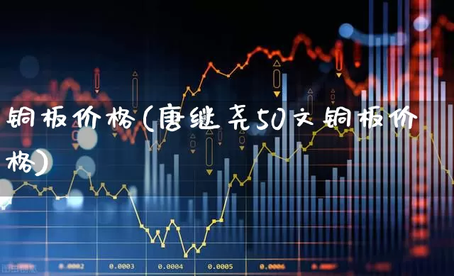 铜板价格(唐继尧50文铜板价格)_https://www.nalian8.com_创业板_第1张