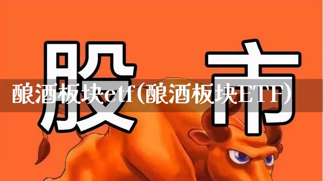 酿酒板块etf(酿酒板块ETF)_https://www.nalian8.com_上交所_第1张