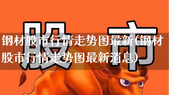 钢材股市行情走势图最新(钢材股市行情走势图最新消息)_https://www.nalian8.com_创业板_第1张