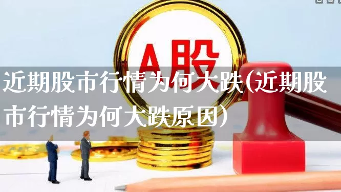 近期股市行情为何大跌(近期股市行情为何大跌原因)_https://www.nalian8.com_科创板_第1张