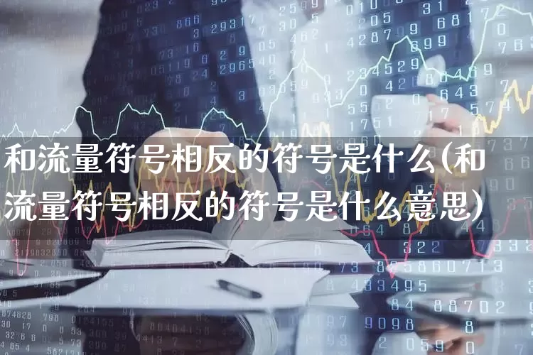 和流量符号相反的符号是什么(和流量符号相反的符号是什么意思)_https://www.nalian8.com_北交所_第1张