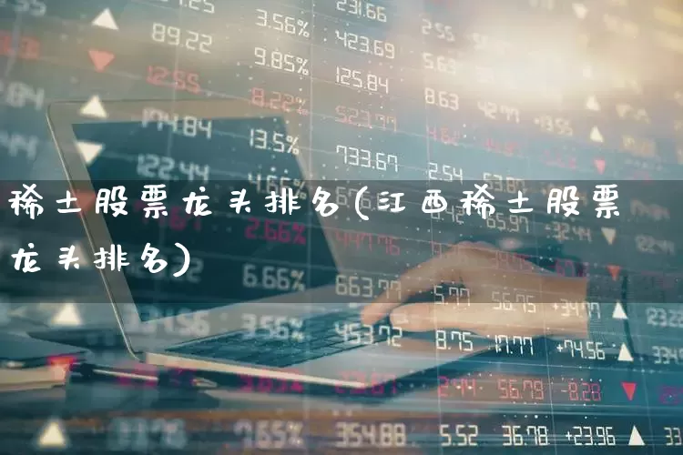 稀土股票龙头排名(江西稀土股票龙头排名)_https://www.nalian8.com_北交所_第1张