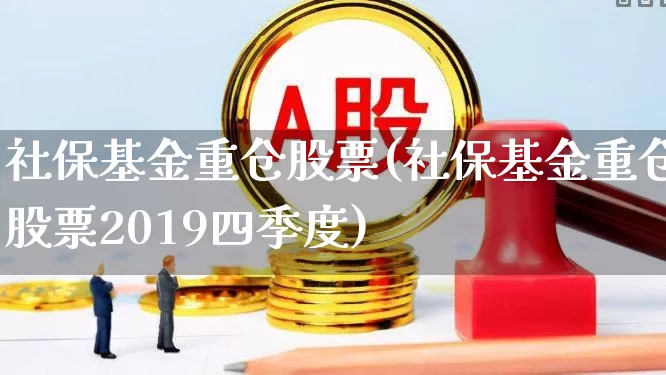 社保基金重仓股票(社保基金重仓股票2019四季度)_https://www.nalian8.com_深交所_第1张