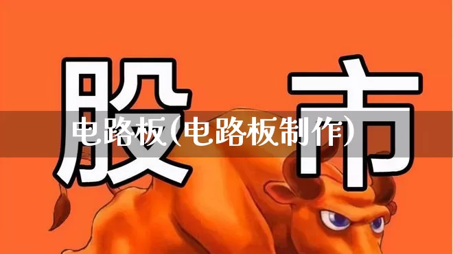 电路板(电路板制作)_https://www.nalian8.com_科创板_第1张