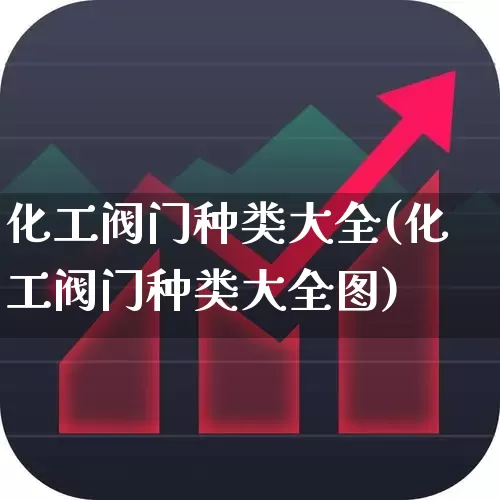 化工阀门种类大全(化工阀门种类大全图)_https://www.nalian8.com_北交所_第1张