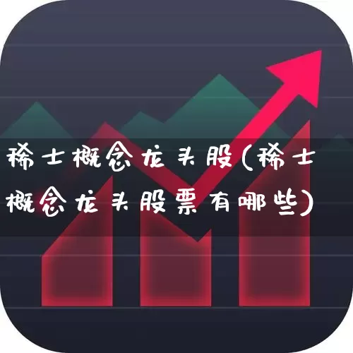 稀士概念龙头股(稀士概念龙头股票有哪些)_https://www.nalian8.com_创业板_第1张