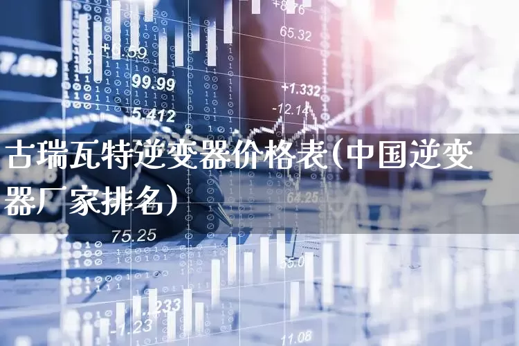 古瑞瓦特逆变器价格表(中国逆变器厂家排名)_https://www.nalian8.com_创业板_第1张