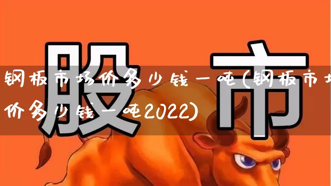 钢板市场价多少钱一吨(钢板市场价多少钱一吨2022)_https://www.nalian8.com_科创板_第1张