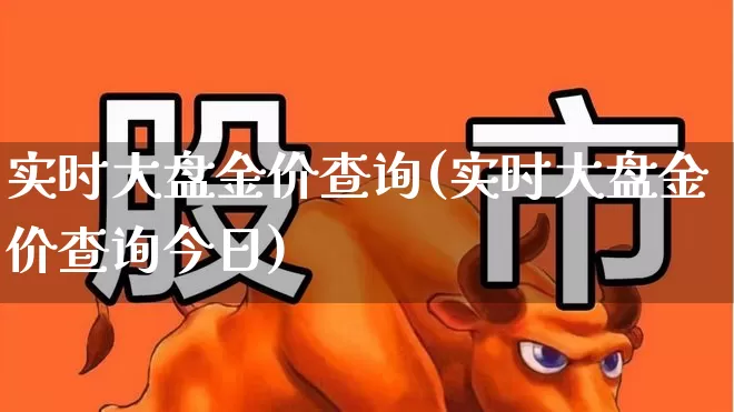 实时大盘金价查询(实时大盘金价查询今日)_https://www.nalian8.com_科创板_第1张