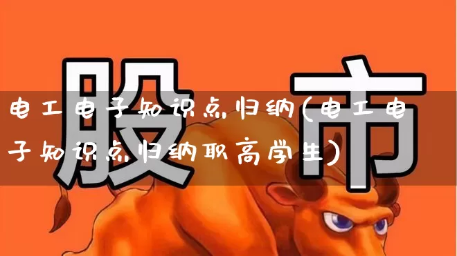 电工电子知识点归纳(电工电子知识点归纳职高学生)_https://www.nalian8.com_科创板_第1张