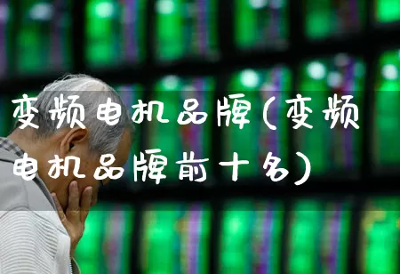 变频电机品牌(变频电机品牌前十名)_https://www.nalian8.com_科创板_第1张