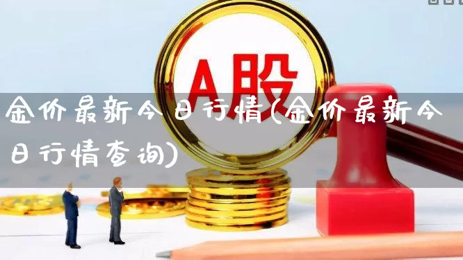 金价最新今日行情(金价最新今日行情查询)_https://www.nalian8.com_北交所_第1张