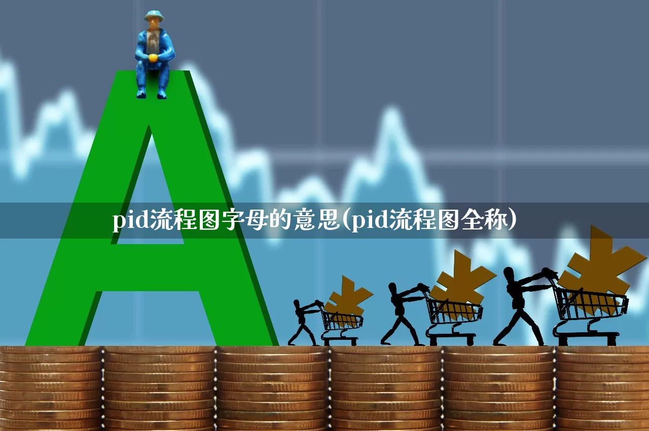 pid流程图字母的意思(pid流程图全称)_https://www.nalian8.com_科创板_第1张