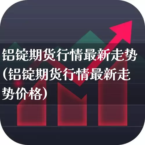 铝锭期货行情最新走势(铝锭期货行情最新走势价格)_https://www.nalian8.com_创业板_第1张