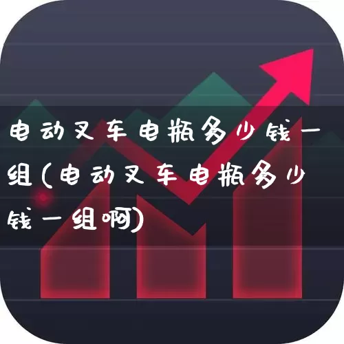 电动叉车电瓶多少钱一组(电动叉车电瓶多少钱一组啊)_https://www.nalian8.com_创业板_第1张