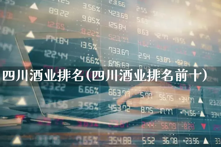 四川酒业排名(四川酒业排名前十)_https://www.nalian8.com_北交所_第1张