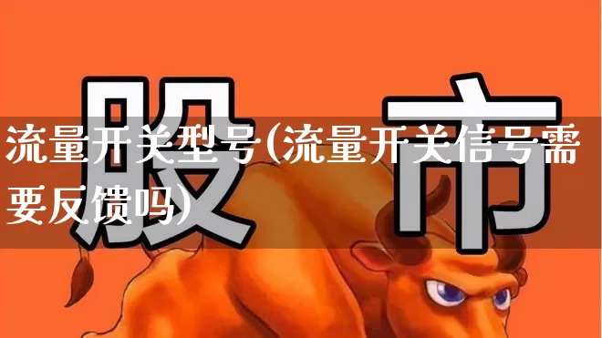 流量开关型号(流量开关信号需要反馈吗)_https://www.nalian8.com_科创板_第1张