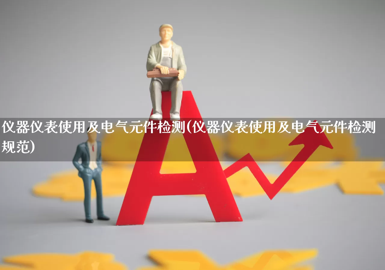 仪器仪表使用及电气元件检测(仪器仪表使用及电气元件检测规范)_https://www.nalian8.com_上交所_第1张
