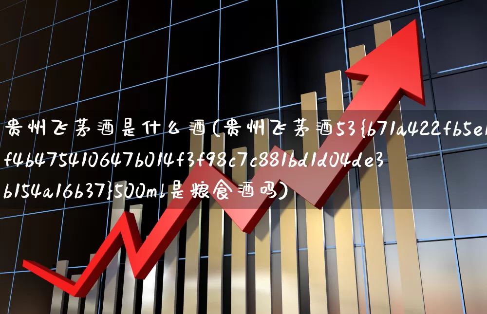贵州飞茅酒是什么酒(贵州飞茅酒53%500ml是粮食酒吗)_https://www.nalian8.com_上交所_第1张