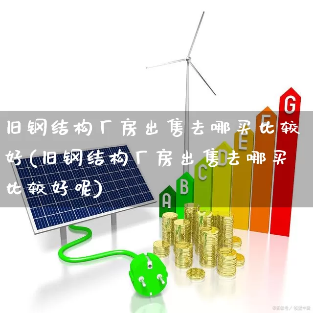 旧钢结构厂房出售去哪买比较好(旧钢结构厂房出售去哪买比较好呢)_https://www.nalian8.com_创业板_第1张