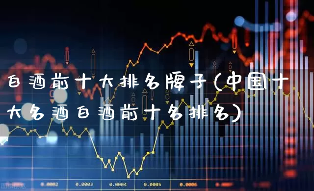 白酒前十大排名牌子(中国十大名酒白酒前十名排名)_https://www.nalian8.com_科创板_第1张