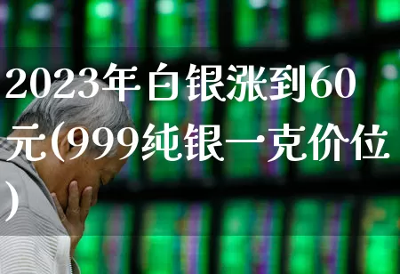 2023年白银涨到60元(999纯银一克价位)_https://www.nalian8.com_北交所_第1张