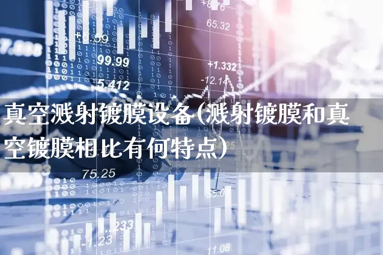 真空溅射镀膜设备(溅射镀膜和真空镀膜相比有何特点)_https://www.nalian8.com_科创板_第1张