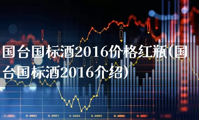 国台国标酒2016价格红瓶(国台国标酒2016介绍)_https://www.nalian8.com_北交所_第1张