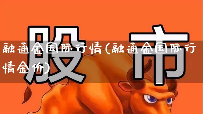 融通金国际行情(融通金国际行情金价)_https://www.nalian8.com_科创板_第1张