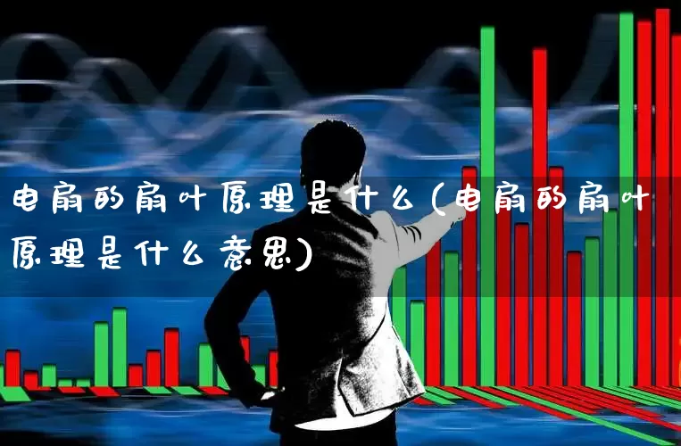 电扇的扇叶原理是什么(电扇的扇叶原理是什么意思)_https://www.nalian8.com_创业板_第1张