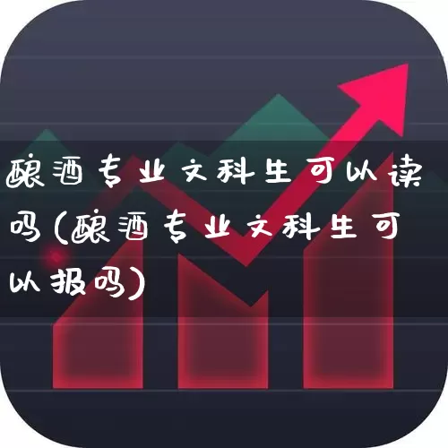 酿酒专业文科生可以读吗(酿酒专业文科生可以报吗)_https://www.nalian8.com_科创板_第1张