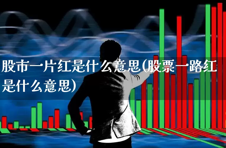 股市一片红是什么意思(股票一路红是什么意思)_https://www.nalian8.com_创业板_第1张