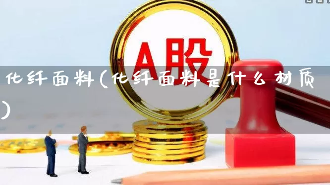 化纤面料(化纤面料是什么材质)_https://www.nalian8.com_科创板_第1张