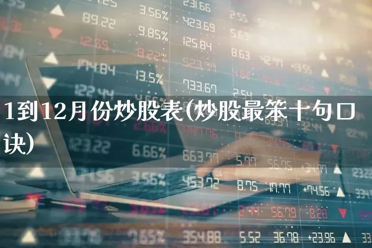 1到12月份炒股表(炒股最笨十句口诀)_https://www.nalian8.com_科创板_第1张