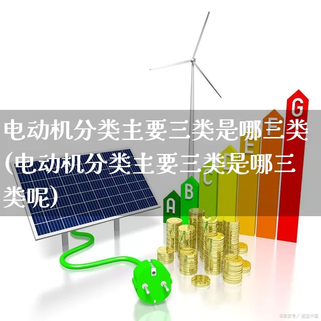 电动机分类主要三类是哪三类(电动机分类主要三类是哪三类呢)_https://www.nalian8.com_科创板_第1张