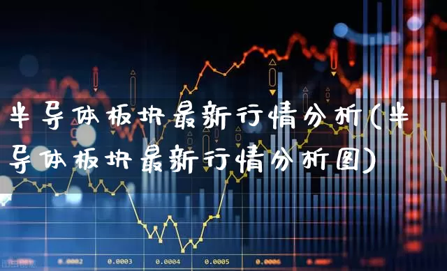 半导体板块最新行情分析(半导体板块最新行情分析图)_https://www.nalian8.com_科创板_第1张