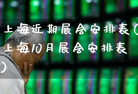 上海近期展会安排表(上海10月展会安排表)_https://www.nalian8.com_创业板_第1张