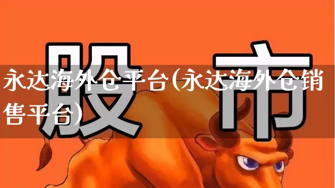 永达海外仓平台(永达海外仓销售平台)_https://www.nalian8.com_科创板_第1张