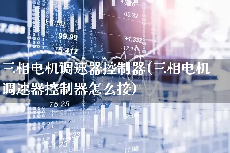 三相电机调速器控制器(三相电机调速器控制器怎么接)_https://www.nalian8.com_深交所_第1张