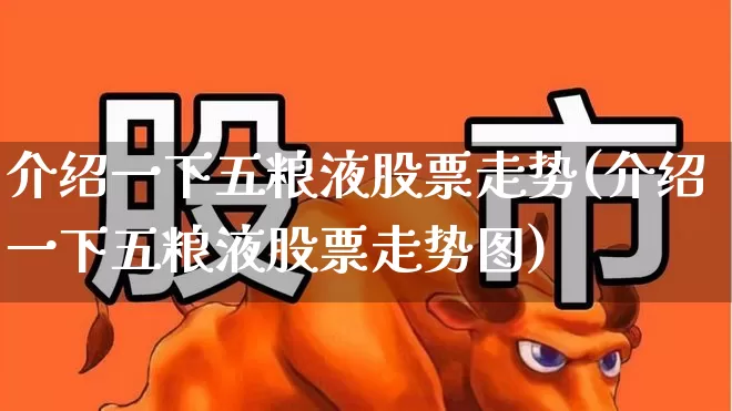 介绍一下五粮液股票走势(介绍一下五粮液股票走势图)_https://www.nalian8.com_深交所_第1张