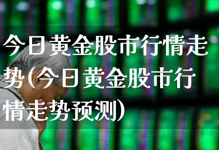 今日黄金股市行情走势(今日黄金股市行情走势预测)_https://www.nalian8.com_深交所_第1张