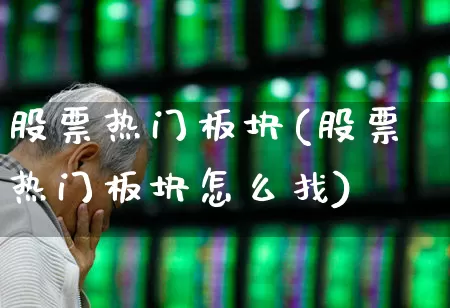 股票热门板块(股票热门板块怎么找)_https://www.nalian8.com_创业板_第1张