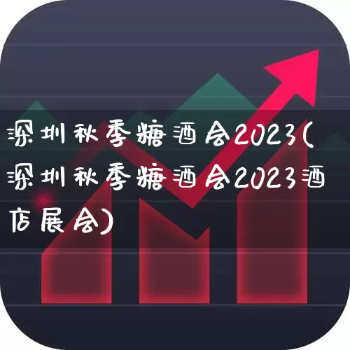 深圳秋季糖酒会2023(深圳秋季糖酒会2023酒店展会)_https://www.nalian8.com_创业板_第1张