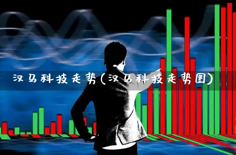 汉马科技走势(汉马科技走势图)_https://www.nalian8.com_创业板_第1张