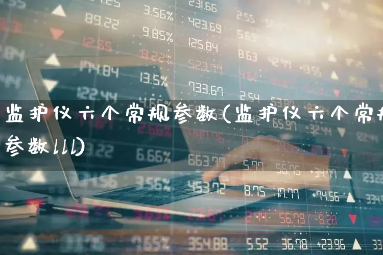 监护仪六个常规参数(监护仪六个常规参数lll)_https://www.nalian8.com_创业板_第1张