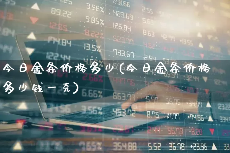 今日金条价格多少(今日金条价格多少钱一克)_https://www.nalian8.com_北交所_第1张