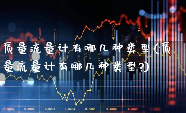 质量流量计有哪几种类型(质量流量计有哪几种类型?)_https://www.nalian8.com_北交所_第1张